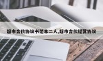 超市合伙协议书范本二人,超市合伙经营协议