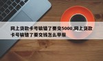 网上贷款卡号输错了要交5000,网上贷款卡号输错了要交钱怎么举报