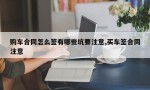 购车合同怎么签有哪些坑要注意,买车签合同注意