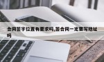 合同签字位置有要求吗,签合同一定要写地址吗