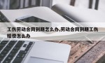 工伤劳动合同到期怎么办,劳动合同到期工伤赔偿怎么办