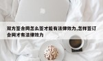 双方签合同怎么签才能有法律效力,怎样签订合同才有法律效力