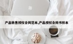 产品销售授权合同范本,产品授权合同书样本