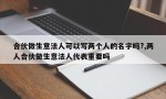 合伙做生意法人可以写两个人的名字吗?,两人合伙做生意法人代表重要吗