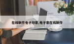 在线制作电子印章,电子章在线制作