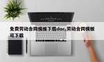 免费劳动合同模板下载doc,劳动合同模板可下载