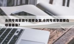 合同专用章需不需要备案,合同专用章需要在哪里备案?