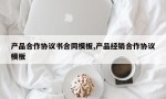 产品合作协议书合同模板,产品经销合作协议模板