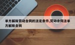 单方解除劳动合同的法定条件,劳动合同法单方解除合同