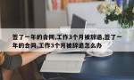 签了一年的合同,工作3个月被辞退,签了一年的合同,工作3个月被辞退怎么办