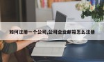 如何注册一个公司,公司企业邮箱怎么注册