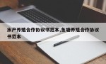 水产养殖合作协议书范本,鱼塘养殖合作协议书范本