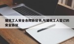 建筑工人安全合同协议书,与建筑工人签订的安全协议