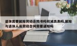 退休需要解除劳动合同书吗和减员表吗,解除与退休人员劳动合同需要通知吗