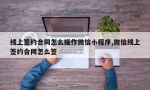 线上签约合同怎么操作微信小程序,微信线上签约合同怎么签