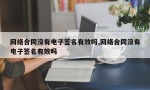 网络合同没有电子签名有效吗,网络合同没有电子签名有效吗