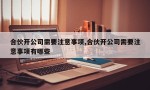 合伙开公司需要注意事项,合伙开公司需要注意事项有哪些