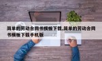 简单的劳动合同书模板下载,简单的劳动合同书模板下载手机版