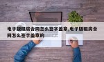 电子版租房合同怎么签字盖章,电子版租房合同怎么签字盖章的