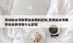 劳动协议书和劳动合同的区别,劳务协议书跟劳动合同书有什么区别