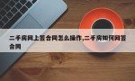 二手房网上签合同怎么操作,二手房如何网签合同