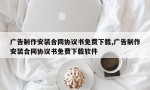 广告制作安装合同协议书免费下载,广告制作安装合同协议书免费下载软件