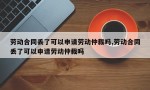 劳动合同丢了可以申请劳动仲裁吗,劳动合同丢了可以申请劳动仲裁吗