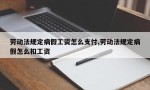 劳动法规定病假工资怎么支付,劳动法规定病假怎么扣工资