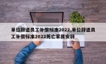 单位辞退员工补偿标准2022,单位辞退员工补偿标准2022死亡家属安辞