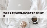 劳动法免费咨询热线,劳动法法律咨询热线免费