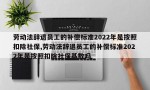 劳动法辞退员工的补偿标准2022年是按照扣除社保,劳动法辞退员工的补偿标准2022年是按照扣除社保基数吗