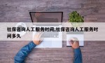 社保咨询人工服务时间,社保咨询人工服务时间多久