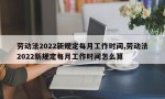 劳动法2022新规定每月工作时间,劳动法2022新规定每月工作时间怎么算