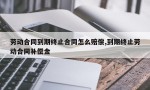 劳动合同到期终止合同怎么赔偿,到期终止劳动合同补偿金