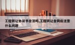 工程转让协议书合法吗,工程转让合同应注意什么问题