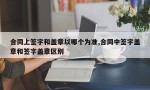 合同上签字和盖章以哪个为准,合同中签字盖章和签字盖章区别