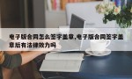 电子版合同怎么签字盖章,电子版合同签字盖章后有法律效力吗