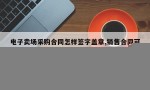 电子卖场采购合同怎样签字盖章,销售合同可以盖采购章吗?