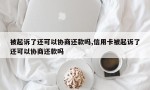 被起诉了还可以协商还款吗,信用卡被起诉了还可以协商还款吗