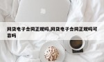 网贷电子合同正规吗,网贷电子合同正规吗可靠吗