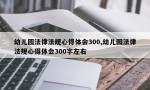 幼儿园法律法规心得体会300,幼儿园法律法规心得体会300字左右