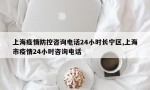 上海疫情防控咨询电话24小时长宁区,上海市疫情24小时咨询电话