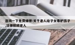 咨询一下免费律师:关于老人给子女看护孩子,法律照顾老人