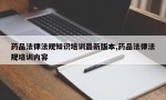 药品法律法规知识培训最新版本,药品法律法规培训内容