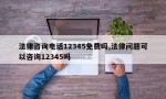 法律咨询电话12345免费吗,法律问题可以咨询12345吗