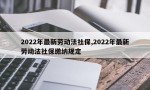 2022年最新劳动法社保,2022年最新劳动法社保缴纳规定