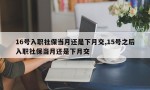 16号入职社保当月还是下月交,15号之后入职社保当月还是下月交