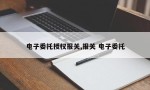 电子委托授权报关,报关 电子委托