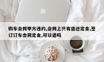 购车合同甲方违约,合同上只有退还定金,签订订车合同定金,可以退吗