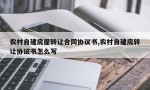 农村自建房屋转让合同协议书,农村自建房转让协议书怎么写